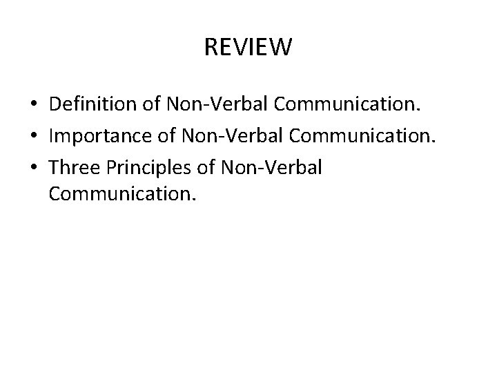 REVIEW • Definition of Non-Verbal Communication. • Importance of Non-Verbal Communication. • Three Principles