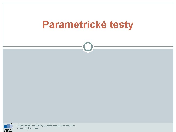 Parametrické testy Vytvořil Institut biostatistiky a analýz, Masarykova univerzita J. Jarkovský, L. Dušek 