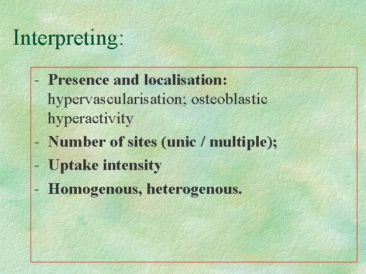 Interpreting: - Presence and localisation: hypervascularisation; osteoblastic hyperactivity - Number of sites (unic /
