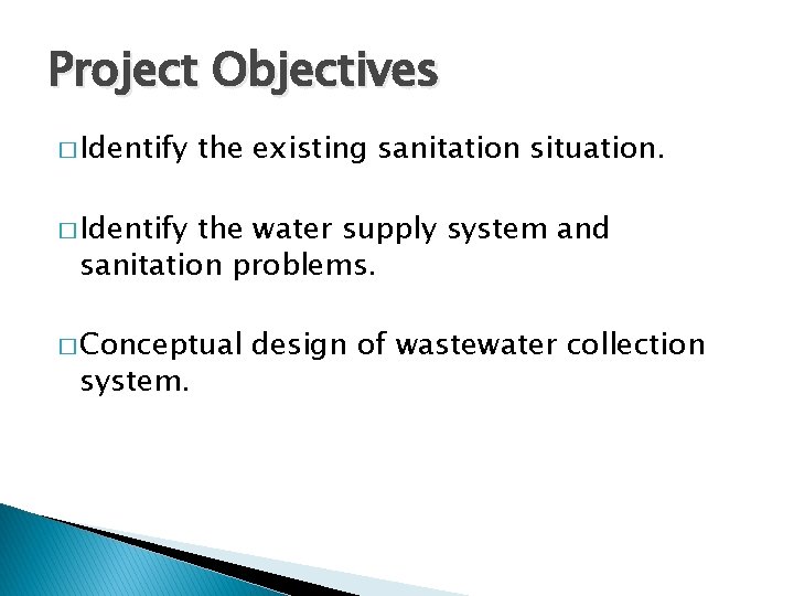 Project Objectives � Identify the existing sanitation situation. � Identify the water supply system Project Objectives � Identify the existing sanitation situation. � Identify the water supply system