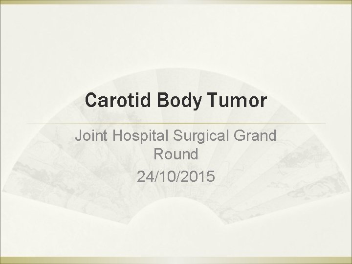 Carotid Body Tumor Joint Hospital Surgical Grand Round 24/10/2015 