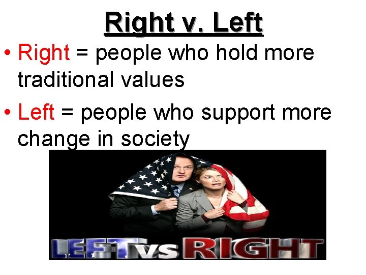 Right v. Left • Right = people who hold more traditional values • Left