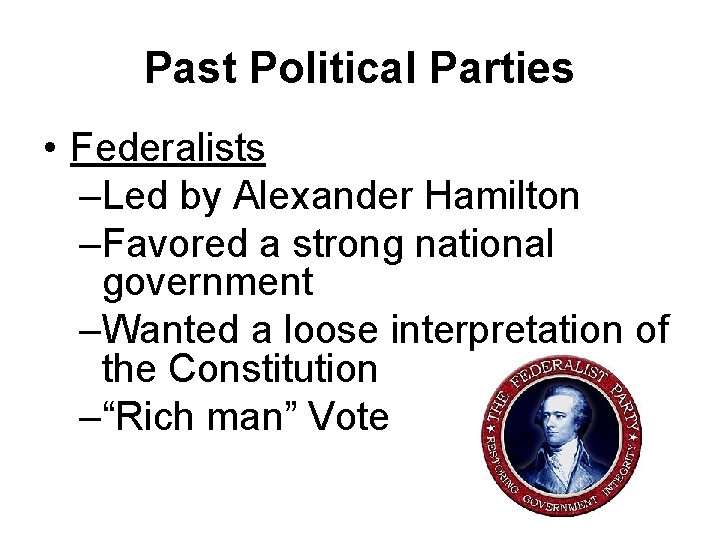 Past Political Parties • Federalists –Led by Alexander Hamilton –Favored a strong national government
