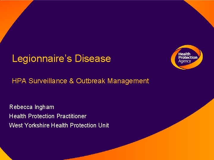 Legionnaire’s Disease HPA Surveillance & Outbreak Management Rebecca Ingham Health Protection Practitioner West Yorkshire