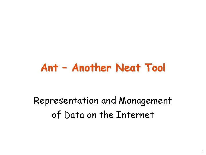 Ant – Another Neat Tool Representation and Management of Data on the Internet 1