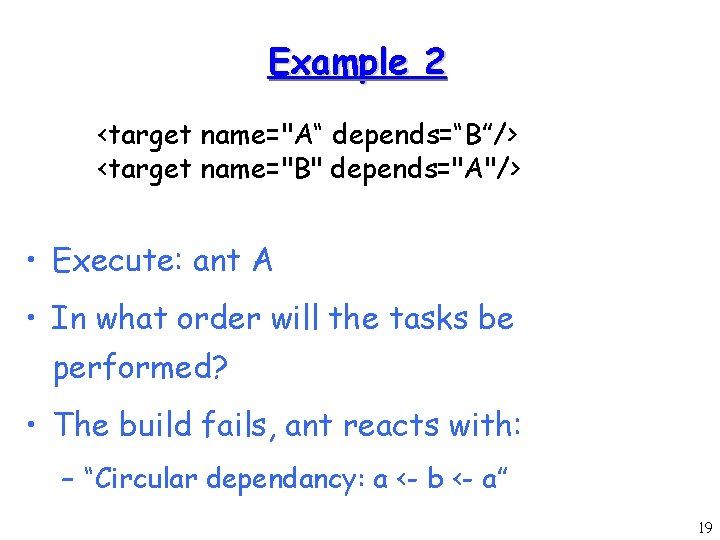 Example 2 <target name="A“ depends=“B”/> <target name="B" depends="A"/> • Execute: ant A • In