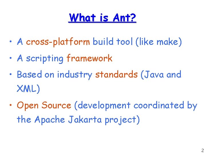 What is Ant? • A cross-platform build tool (like make) • A scripting framework