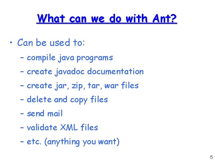 What can we do with Ant? • Can be used to: – compile java
