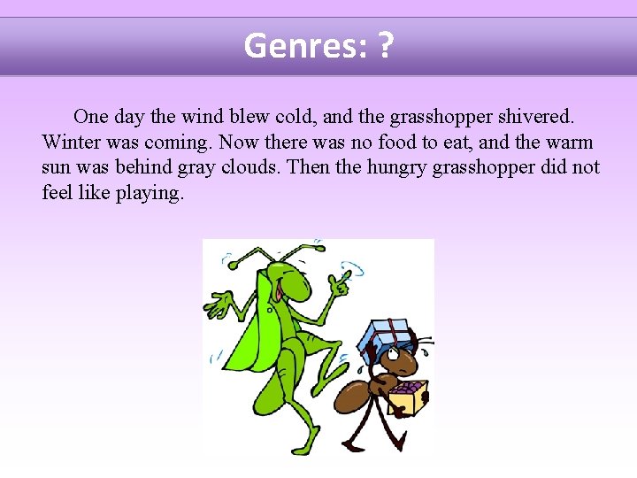 Genres: ? One day the wind blew cold, and the grasshopper shivered. Winter was