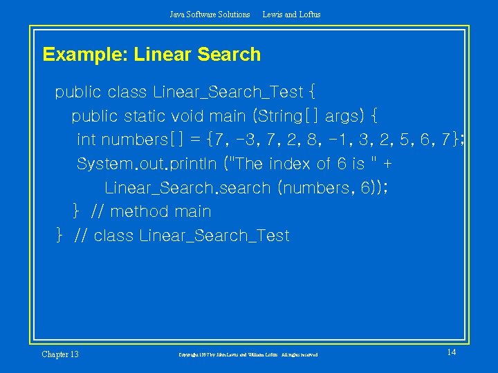 Java Software Solutions Lewis and Loftus Example: Linear Search public class Linear_Search_Test { public