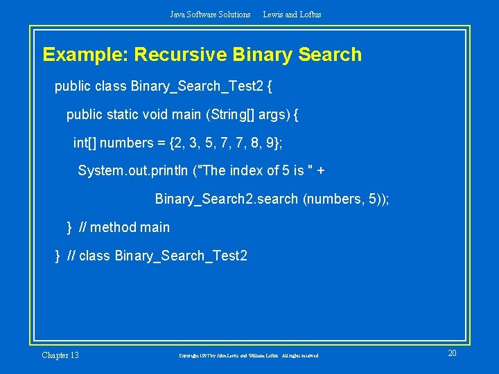 Java Software Solutions Lewis and Loftus Example: Recursive Binary Search public class Binary_Search_Test 2