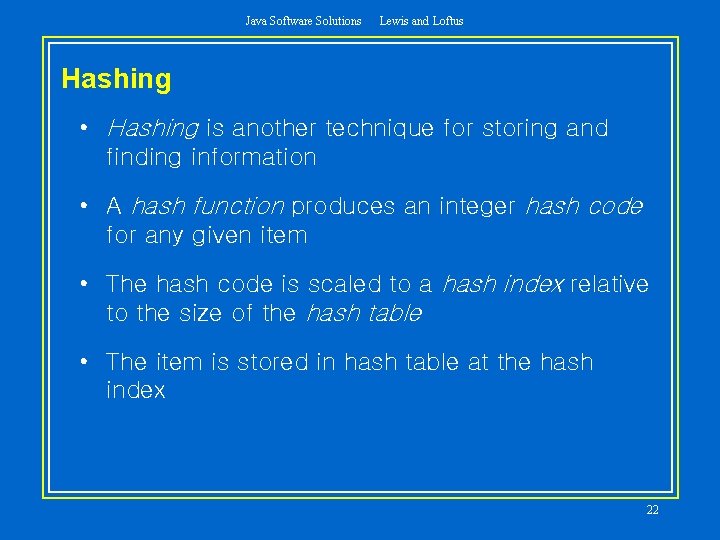 Java Software Solutions Lewis and Loftus Hashing • Hashing is another technique for storing