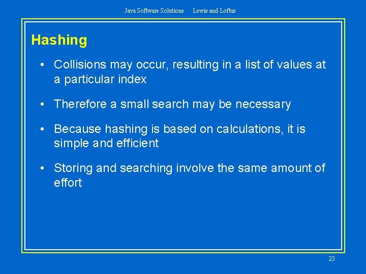 Java Software Solutions Lewis and Loftus Hashing • Collisions may occur, resulting in a