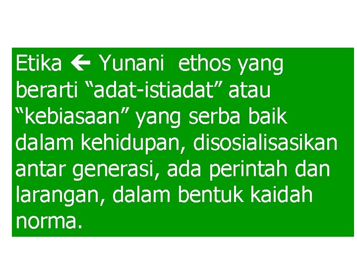 Etika Yunani ethos yang berarti “adat-istiadat” atau “kebiasaan” yang serba baik dalam kehidupan, disosialisasikan