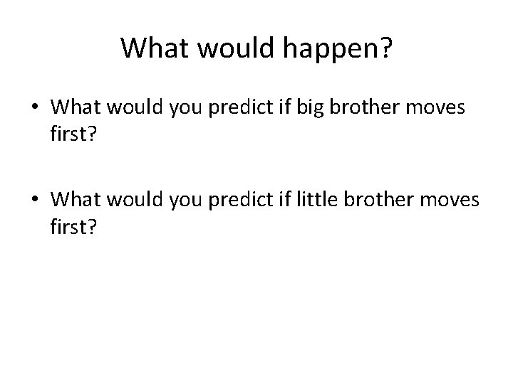 What would happen? • What would you predict if big brother moves first? •