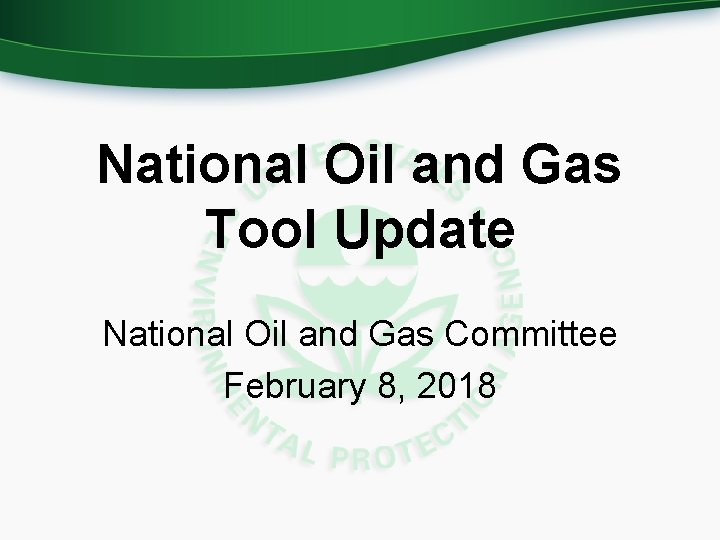 National Oil and Gas Tool Update National Oil and Gas Committee February 8, 2018