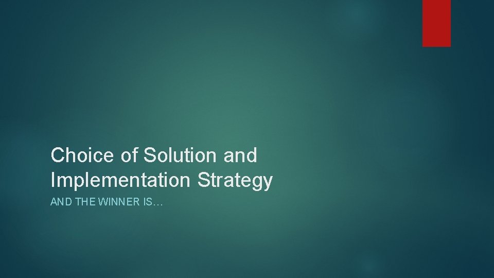 Choice of Solution and Implementation Strategy AND THE WINNER IS… 