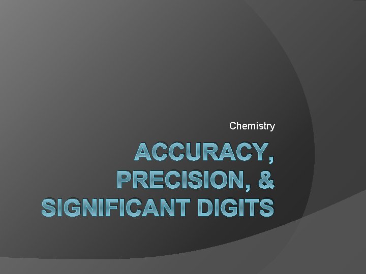 Chemistry ACCURACY, PRECISION, & SIGNIFICANT DIGITS 