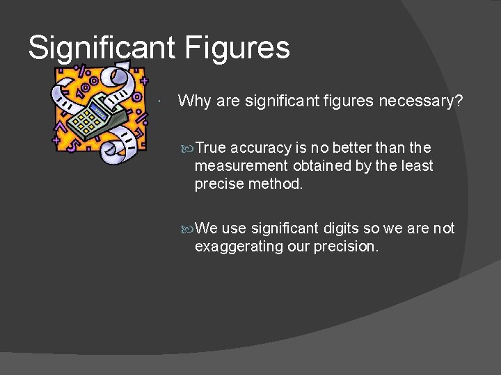 Significant Figures Why are significant figures necessary? True accuracy is no better than the