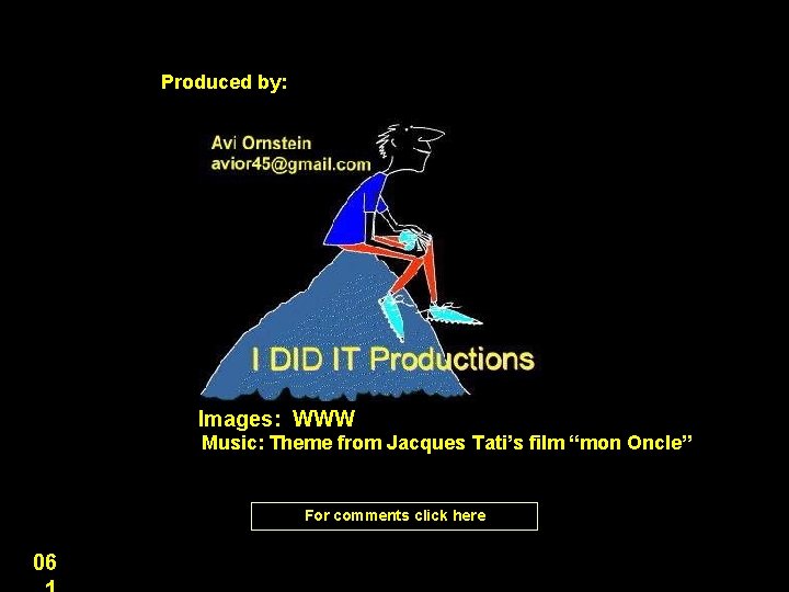 Produced by: Images: WWW Music: Theme from Jacques Tati’s film “mon Oncle” For comments