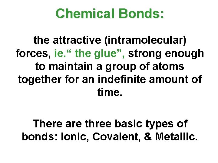 Chemical Bonds: the attractive (intramolecular) forces, ie. “ the glue”, strong enough to maintain