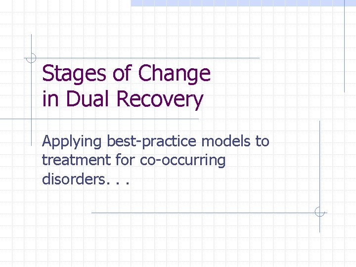 Stages of Change in Dual Recovery Applying best-practice models to treatment for co-occurring disorders.