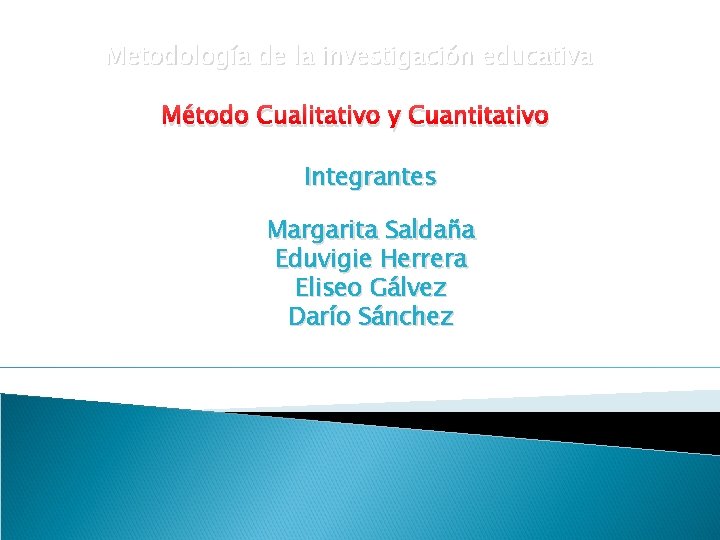 Metodología de la investigación educativa Método Cualitativo y Cuantitativo Integrantes Margarita Saldaña Eduvigie Herrera