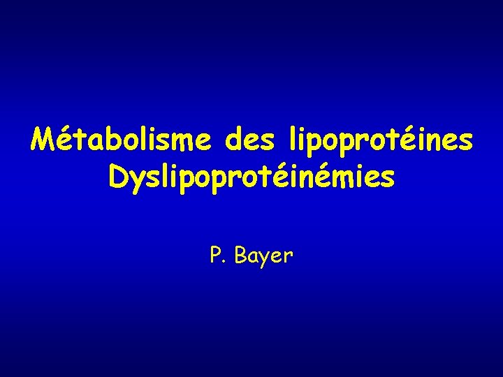 Métabolisme des lipoprotéines Dyslipoprotéinémies P. Bayer 