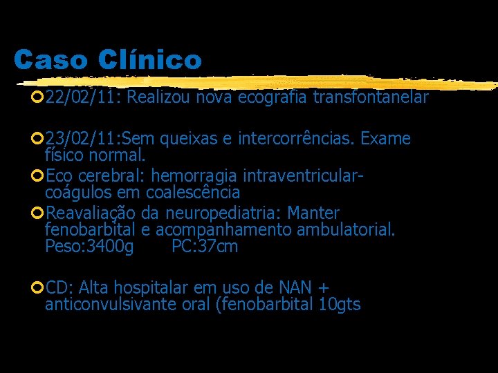 Caso Clínico 22/02/11: Realizou nova ecografia transfontanelar 23/02/11: Sem queixas e intercorrências. Exame físico