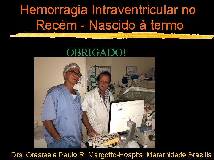 Hemorragia Intraventricular no Recém - Nascido à termo OBRIGADO! Drs. Orestes e Paulo R.