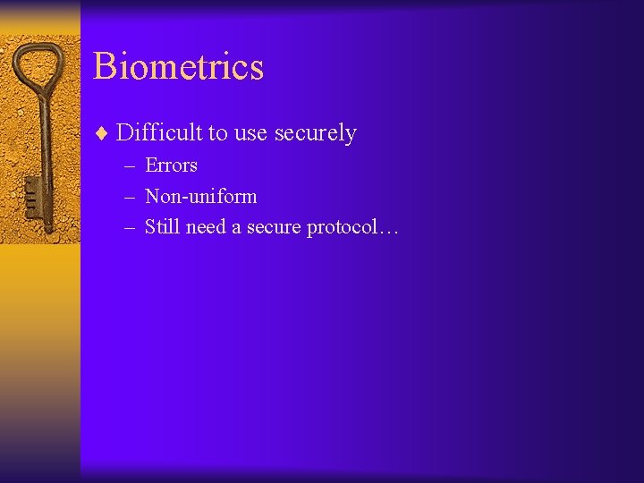 Biometrics ¨ Difficult to use securely – Errors – Non-uniform – Still need a