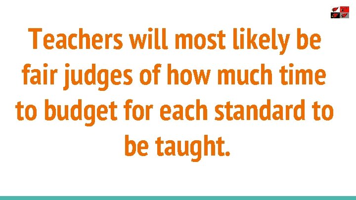 Teachers will most likely be fair judges of how much time to budget for