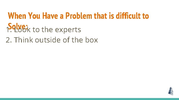 When You Have a Problem that is difficult to Solve: 1. Look to the