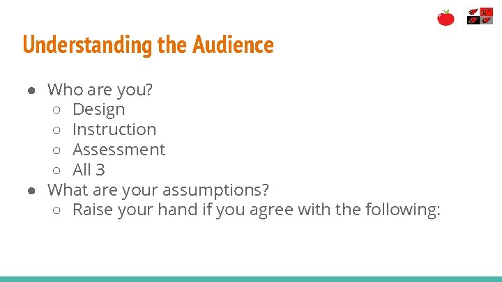 Understanding the Audience ● Who are you? ○ Design ○ Instruction ○ Assessment ○