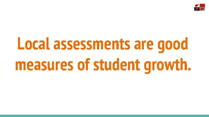Local assessments are good measures of student growth. 