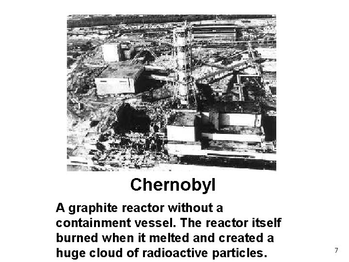 Chernobyl A graphite reactor without a containment vessel. The reactor itself burned when it