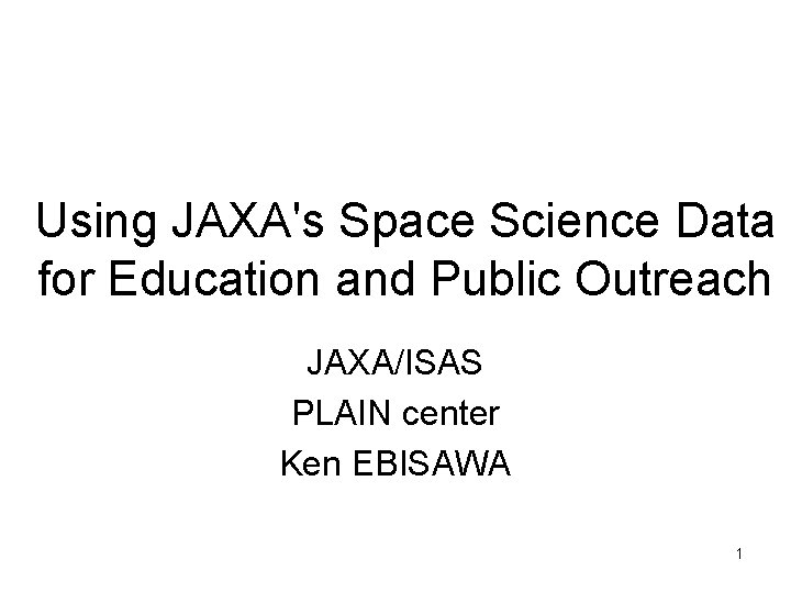 Using JAXA's Space Science Data for Education and Public Outreach JAXA/ISAS PLAIN center Ken