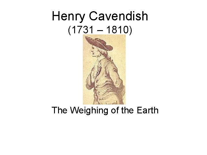 Henry Cavendish (1731 – 1810) The Weighing of the Earth 