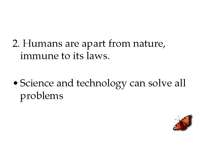 2. Humans are apart from nature, immune to its laws. • Science and technology