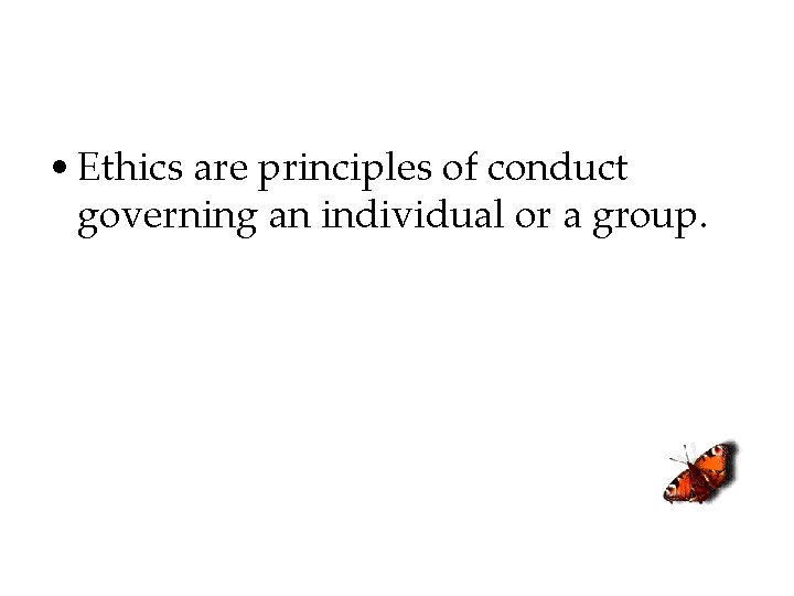  • Ethics are principles of conduct governing an individual or a group. 