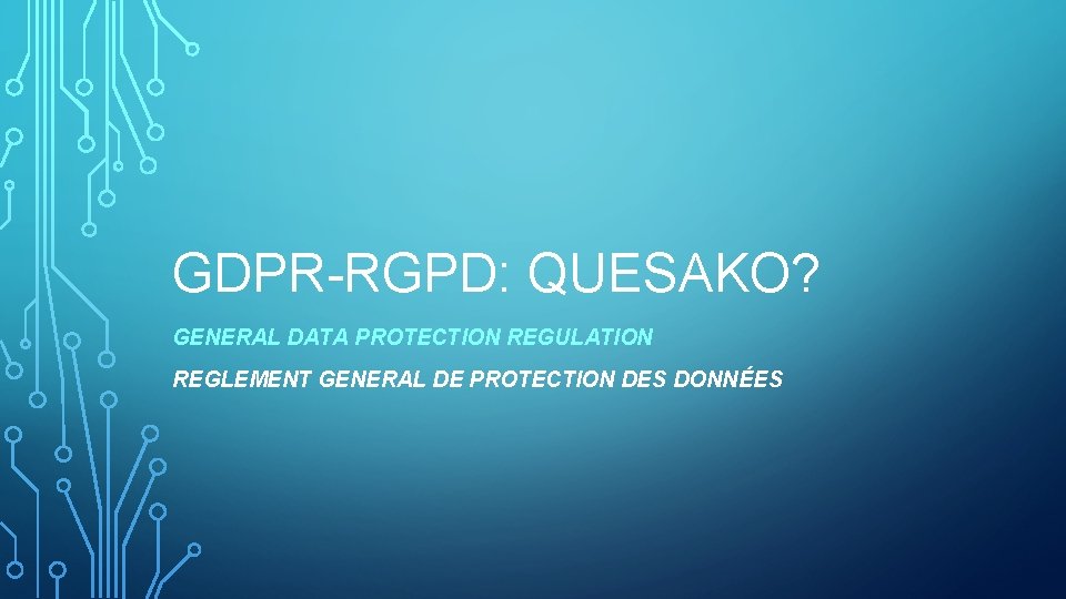 GDPR-RGPD: QUESAKO? GENERAL DATA PROTECTION REGULATION REGLEMENT GENERAL DE PROTECTION DES DONNÉES 