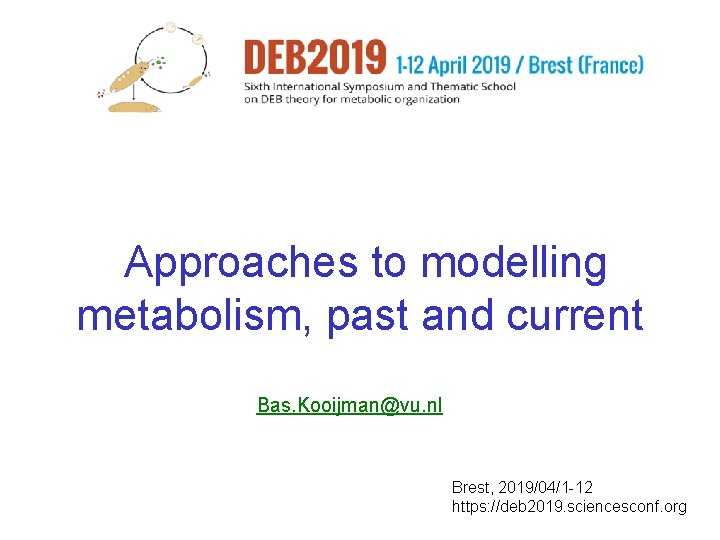 Approaches to modelling metabolism, past and current Bas. Kooijman@vu. nl Brest, 2019/04/1 -12 https: