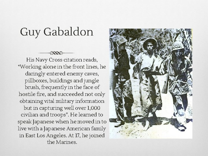 Guy Gabaldon His Navy Cross citation reads, “Working alone in the front lines, he Guy Gabaldon His Navy Cross citation reads, “Working alone in the front lines, he