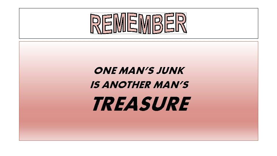 ONE MAN’S JUNK IS ANOTHER MAN’S TREASURE 