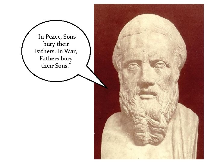 “In Peace, Sons bury their Fathers. In War, Fathers bury their Sons. ” 