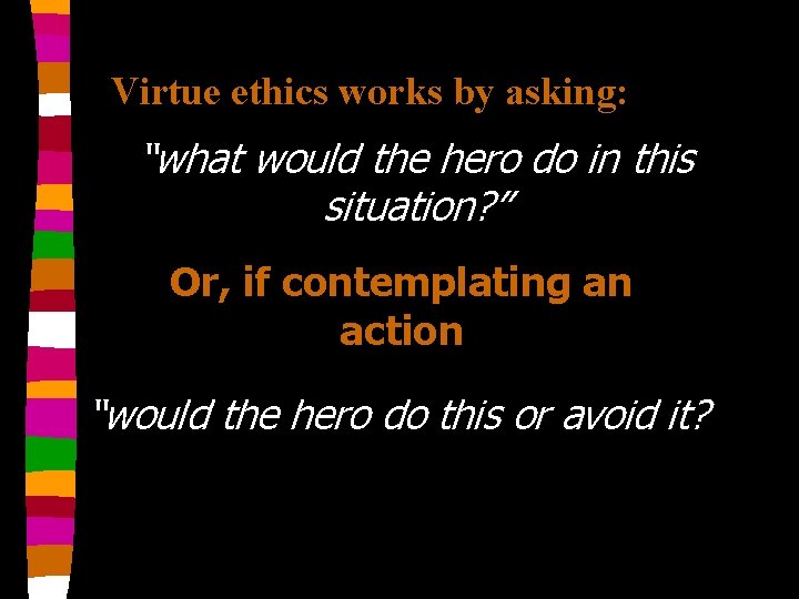 Virtue ethics works by asking: “what would the hero do in this situation? ”