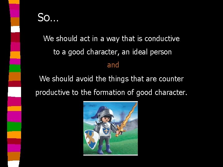 So… We should act in a way that is conductive to a good character,