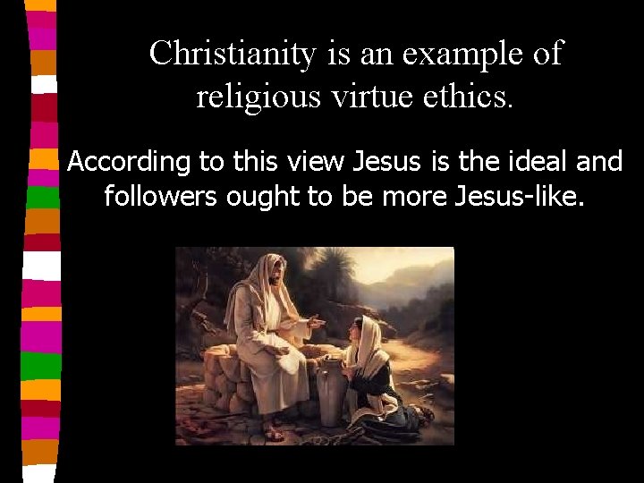Christianity is an example of religious virtue ethics. According to this view Jesus is