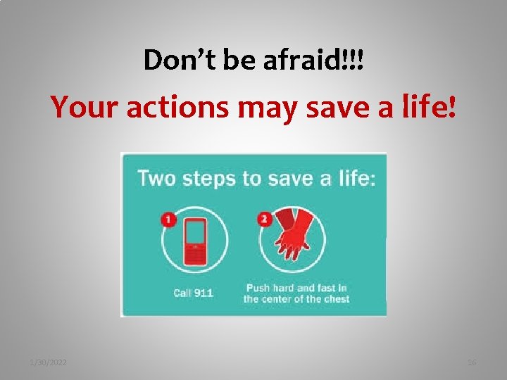 Don’t be afraid!!! Your actions may save a life! 1/30/2022 16 