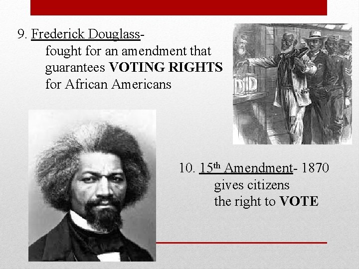 9. Frederick Douglassfought for an amendment that guarantees VOTING RIGHTS for African Americans 10.